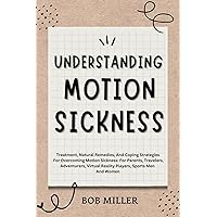 UNDERSTANDING MOTION SICKNESS: TREATMENT, NATURAL REMEDIES, AND COPING STRATEGIES FOR OVERCOMING MOTION SICKNESS: FOR PARENTS, TRAVELERS, ADVENTURERS, ... Therapies, and Healing Strategies) UNDERSTANDING MOTION SICKNESS: TREATMENT, NATURAL REMEDIES, AND COPING STRATEGIES FOR OVERCOMING MOTION SICKNESS: FOR PARENTS, TRAVELERS, ADVENTURERS, ... Therapies, and Healing Strategies) Kindle Hardcover Paperback