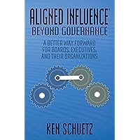 Aligned Influence®: Beyond Governance: A Better Way Forward for Boards, Executives, and Their Organizations Aligned Influence®: Beyond Governance: A Better Way Forward for Boards, Executives, and Their Organizations Paperback Kindle