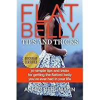 Flat Belly Tips & Tricks: 30 simple tips and tricks for getting the flattest belly you've ever had in your life Flat Belly Tips & Tricks: 30 simple tips and tricks for getting the flattest belly you've ever had in your life Kindle