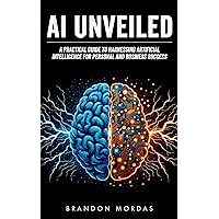 AI Unveiled: A Practical Guide to Harnessing Artificial Intelligence for Personal and Business Success AI Unveiled: A Practical Guide to Harnessing Artificial Intelligence for Personal and Business Success Kindle Audible Audiobook Hardcover Paperback