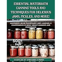 Essential Waterbath Canning Tools and Techniques for Delicious Jams, Pickles, and More!: Mastering Home Preserving and Canning, A Comprehensive Book about Canning and Preserving Essential Waterbath Canning Tools and Techniques for Delicious Jams, Pickles, and More!: Mastering Home Preserving and Canning, A Comprehensive Book about Canning and Preserving Kindle Paperback