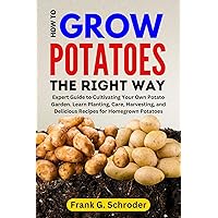 HOW TO GROW POTATOES THE RIGHT WAY : Expert Guide to Cultivating Your Own Potato Garden. Learn Planting, Care, Harvesting, and Delicious Recipes for Homegrown Potatoes HOW TO GROW POTATOES THE RIGHT WAY : Expert Guide to Cultivating Your Own Potato Garden. Learn Planting, Care, Harvesting, and Delicious Recipes for Homegrown Potatoes Kindle Paperback