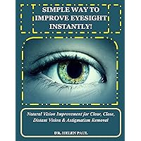 SIMPLE WAY TO IMPROVE EYESIGHT INSTANTLY!: Natural Vision Improvement for Clear, Close, Distant Vision & Astigmatism Removal SIMPLE WAY TO IMPROVE EYESIGHT INSTANTLY!: Natural Vision Improvement for Clear, Close, Distant Vision & Astigmatism Removal Kindle Paperback