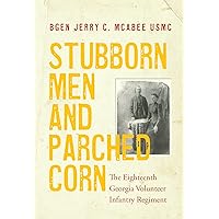 Stubborn Men and Parched Corn: The Eighteenth Georgia Volunteer Infantry Regiment Stubborn Men and Parched Corn: The Eighteenth Georgia Volunteer Infantry Regiment Kindle Paperback