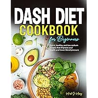 Dash Diet Cookbook for Beginners: Quick, healthy, and low-sodium recipes that improve your health and lower blood pressure