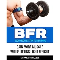 BFR - Blood Flow Restriction Training: Gain More Muscle While Lifting Light Weight BFR - Blood Flow Restriction Training: Gain More Muscle While Lifting Light Weight Kindle Paperback