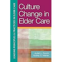 Culture Change in Elder Care (Leading Principles & Practices in Elder Care) Culture Change in Elder Care (Leading Principles & Practices in Elder Care) Kindle Paperback