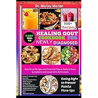HEALING GOUT COOKBOOK FOR NEWLY DIAGNOSED: Eating Right to Prevent Painful Flare-Ups: Nutritious Recipes and Practical Tips to Reduce Gout Symptoms and Lower Uric Acid Levels