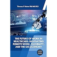 The Future of Work in Healthcare: Navigating Remote Work, Flexibility, and the Gig Economy (Healthcare Leadership, Change and Transformation) The Future of Work in Healthcare: Navigating Remote Work, Flexibility, and the Gig Economy (Healthcare Leadership, Change and Transformation) Kindle Paperback Hardcover