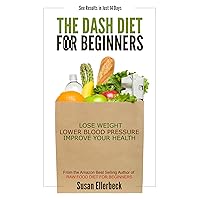 DASH Diet for Beginners - Lose Weight, Lower Blood Pressure, and Improve Your Health DASH Diet for Beginners - Lose Weight, Lower Blood Pressure, and Improve Your Health Kindle Paperback
