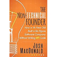 The Non-Technical Founder: How a 16-Year Old Built a Six Figure Software Company Without Writing Any Code The Non-Technical Founder: How a 16-Year Old Built a Six Figure Software Company Without Writing Any Code Kindle Paperback