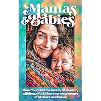 Mamas & Babies: Show Your Child the Beauty of Diversity with Beautiful & Heartwarming Images of Mothers and Babies Mamas & Babies: Show Your Child the Beauty of Diversity with Beautiful & Heartwarming Images of Mothers and Babies Kindle Paperback