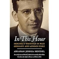 In This Hour: Heschel's Writings in Nazi Germany and London Exile In This Hour: Heschel's Writings in Nazi Germany and London Exile Hardcover Kindle