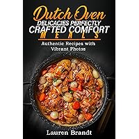 Dutch Oven Delicacies Perfectly Crafted Comfort Meals: Authentic Recipes with Vibrant Photos Dutch Oven Delicacies Perfectly Crafted Comfort Meals: Authentic Recipes with Vibrant Photos Kindle Paperback