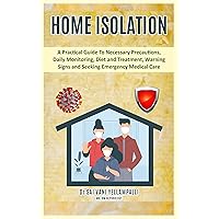 HOME ISOLATION: A Practical Guide To Necessary Precautions, Daily Monitoring, Diet and Treatment, Warning signs and Seeking Emergency Medical Care HOME ISOLATION: A Practical Guide To Necessary Precautions, Daily Monitoring, Diet and Treatment, Warning signs and Seeking Emergency Medical Care Kindle Paperback