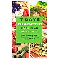 7 DAYS DIABETIC MEAL PLAN FOR BEGINNERS: Simple, Quick, and Healthy Recipes to Manage Prediabetes and Type 2 Diabetes 7 DAYS DIABETIC MEAL PLAN FOR BEGINNERS: Simple, Quick, and Healthy Recipes to Manage Prediabetes and Type 2 Diabetes Kindle Paperback