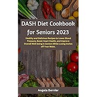 DASH Diet Cookbook for Seniors 2023: Healthy and Delicious Recipes to Lower Blood Pressure, Boost Heart Health, and Improve Overall Well-being in Seniors While Losing Inches off Your Waist DASH Diet Cookbook for Seniors 2023: Healthy and Delicious Recipes to Lower Blood Pressure, Boost Heart Health, and Improve Overall Well-being in Seniors While Losing Inches off Your Waist Kindle Paperback