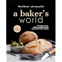 Bread Recipes – Journeying into A Baker's World: Crunchy, Tasty, Fluffy and Delicious Loaves All Year Round Bread Recipes – Journeying into A Baker's World: Crunchy, Tasty, Fluffy and Delicious Loaves All Year Round Kindle Paperback