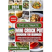 The Ultimate Mini Crock Pot Cookbook for Beginners: Healthy Delicious Slow Cooker Recipes For Everyday Slow Cooking Meals. Ideal For One, Two, Singles ... for Beginners and Experienced Users)