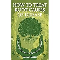 How to Treat Root Causes of Disease: A Clinical Nutritionist's Guide to Getting Well Again How to Treat Root Causes of Disease: A Clinical Nutritionist's Guide to Getting Well Again Kindle Paperback