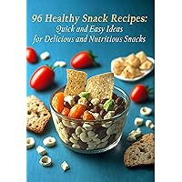 96 Healthy Snack Recipes: Quick and Easy Ideas for Delicious and Nutritious Snacks
