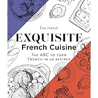 Exquisite French Cuisine: The ABC to turn French in 60 recipes