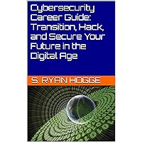 Cybersecurity Career Guide: Transition, Hack, and Secure Your Future in the Digital Age