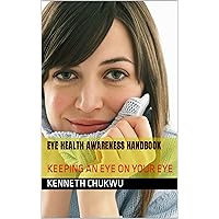 EYE HEALTH AWARENESS HANDBOOK: KEEPING AN EYE ON YOUR EYE EYE HEALTH AWARENESS HANDBOOK: KEEPING AN EYE ON YOUR EYE Kindle Paperback