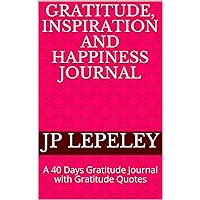 Gratitude, Inspiration and Happiness Journal: A 40 Days Gratitude Journal with Gratitude Quotes Gratitude, Inspiration and Happiness Journal: A 40 Days Gratitude Journal with Gratitude Quotes Kindle