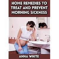 Home Remedies to Treat and Prevent Morning Sickness: Nausea and Vomiting During Pregnancy