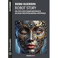 Robot Story. Dal mito dell'uomo meccanico all'alba dell'Intelligenza Artificiale (Italian Edition)
