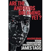 Are the Androids Dreaming Yet?: Amazing Brain. Human Communication, Creativity & Free Will Are the Androids Dreaming Yet?: Amazing Brain. Human Communication, Creativity & Free Will Kindle Hardcover Paperback