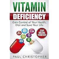 Vitamin Deficiency - Stop Killing Yourself: Gain Control of Your Health, Diet and Save Your Life