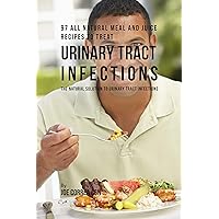 97 All Natural Meal and Juice Recipes to Treat Urinary Tract Infections: The Natural Solution to Urinary Tract Infections 97 All Natural Meal and Juice Recipes to Treat Urinary Tract Infections: The Natural Solution to Urinary Tract Infections Kindle Paperback