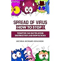 SPREAD OF VIRUS - HOW TO STOP !: WHAT WE CAN DO TO AVOID DISTRUCTION AND HOW IS BORN