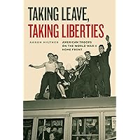 Taking Leave, Taking Liberties: American Troops on the World War II Home Front Taking Leave, Taking Liberties: American Troops on the World War II Home Front Kindle Hardcover