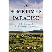 A Sometimes Paradise: Reflections on Life in a Wyoming Ranch Family A Sometimes Paradise: Reflections on Life in a Wyoming Ranch Family Kindle Hardcover Paperback