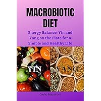 Macrobiotic Diet: Energy Balance: Yin and Yang on the Plate for a Simple and Healthy Life Macrobiotic Diet: Energy Balance: Yin and Yang on the Plate for a Simple and Healthy Life Kindle Hardcover Paperback