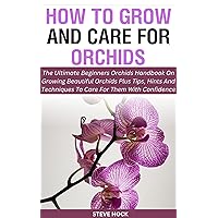 How To Grow And Care For Orchids: The Ultimate Beginners Orchids Handbook On Growing Beautiful Orchids Plus Tips, Hints And Techniques To Care For Them ... Gardening For Food, Money and Medicine 2) How To Grow And Care For Orchids: The Ultimate Beginners Orchids Handbook On Growing Beautiful Orchids Plus Tips, Hints And Techniques To Care For Them ... Gardening For Food, Money and Medicine 2) Kindle Paperback
