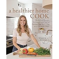 A Healthier Home Cook: Whole Food Recipes, Techniques, and Tips for Families That Want to Eat A Little Less Toxic A Healthier Home Cook: Whole Food Recipes, Techniques, and Tips for Families That Want to Eat A Little Less Toxic Hardcover Kindle
