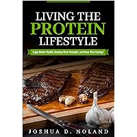 Living The Protein Lifestyle: Enjoy Better Health, Develop More Strength, and Have More Energy! Living The Protein Lifestyle: Enjoy Better Health, Develop More Strength, and Have More Energy! Kindle Paperback Hardcover