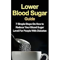 Lower Blood Sugar Guide: 7 Simple Steps On How to Reduce Your Blood Sugar Level For People With Diabetes (FREE Bonus Included) Lower Blood Sugar Guide: 7 Simple Steps On How to Reduce Your Blood Sugar Level For People With Diabetes (FREE Bonus Included) Kindle