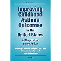Improving Childhood Asthma Outcomes in the United States: A Blueprint for Policy Action Improving Childhood Asthma Outcomes in the United States: A Blueprint for Policy Action Paperback