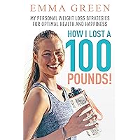 How I Lost a 100 Pounds!: My Personal Weight Loss Strategies for Optimal Health and Happiness (Emma Greens Weight loss books Book 1) How I Lost a 100 Pounds!: My Personal Weight Loss Strategies for Optimal Health and Happiness (Emma Greens Weight loss books Book 1) Kindle Paperback Hardcover
