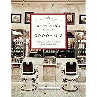 The Gentleman's Guide to Grooming: The Quintessential Handbook for the Modern Man