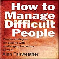 How to Manage Difficult People: Proven Strategies for Dealing with Challenging Behaviour at Work How to Manage Difficult People: Proven Strategies for Dealing with Challenging Behaviour at Work Audible Audiobook Paperback