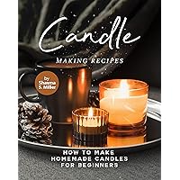Candle Making Recipes: How to Make Homemade Candles for Beginners Candle Making Recipes: How to Make Homemade Candles for Beginners Kindle Paperback
