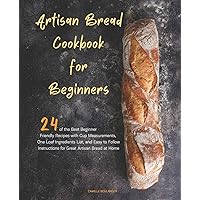 Artisan Bread Cookbook for Beginners: 24 of the Best Beginner-Friendly Recipes with Cup Measurements, One Loaf Ingredients List, and Easy-to-Follow Instructions for Great Artisan Bread at Home Artisan Bread Cookbook for Beginners: 24 of the Best Beginner-Friendly Recipes with Cup Measurements, One Loaf Ingredients List, and Easy-to-Follow Instructions for Great Artisan Bread at Home Paperback Kindle