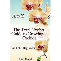 A to Z The Total Noob's Guide to Growing Orchids for Total Beginners A to Z The Total Noob's Guide to Growing Orchids for Total Beginners Kindle Paperback