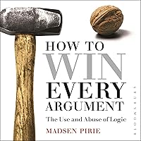 How to Win Every Argument (2nd Edition): The Use and Abuse of Logic How to Win Every Argument (2nd Edition): The Use and Abuse of Logic Audible Audiobook Paperback Kindle Hardcover
